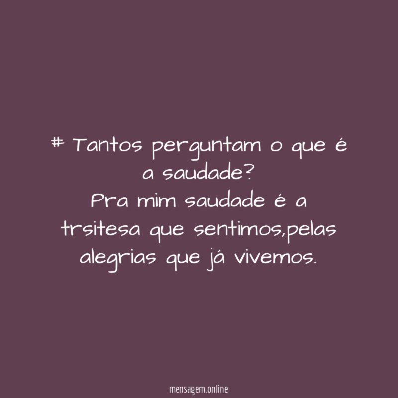 # Tantos perguntam o que é a saudade