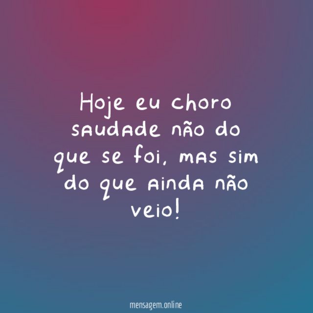 Hoje eu choro saudade não do que se foi