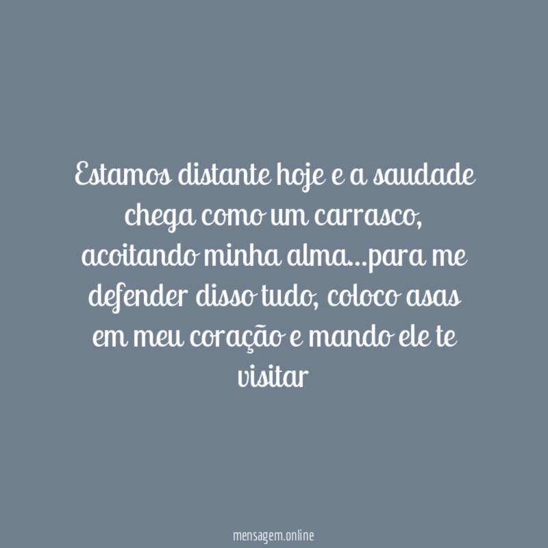 Estamos distante hoje e a saudade chega como um carrasco