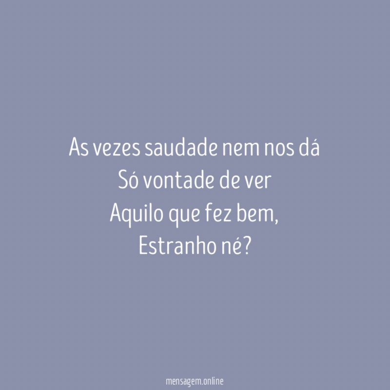 As vezes saudade nem nos dá Só vontade de