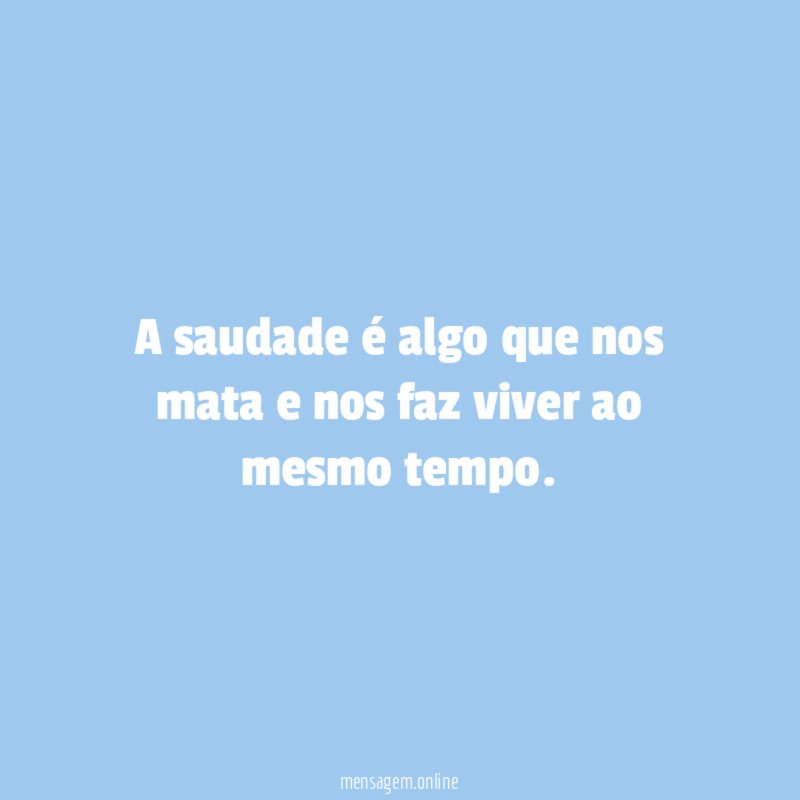 A saudade é algo que nos mata