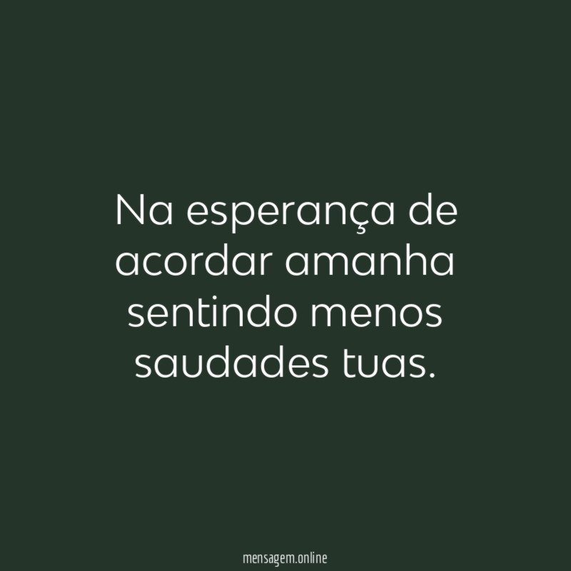 Na esperança de acordar amanha sentindo menos saudades tuas