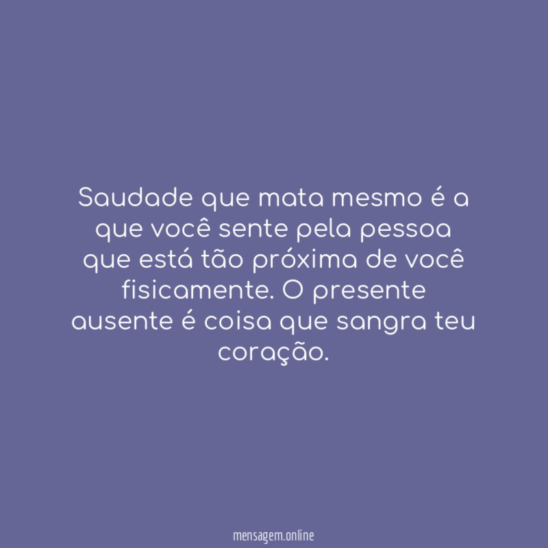 Saudade que mata mesmo é a que você