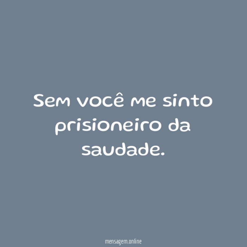 Sem você me sinto prisioneiro da saudade