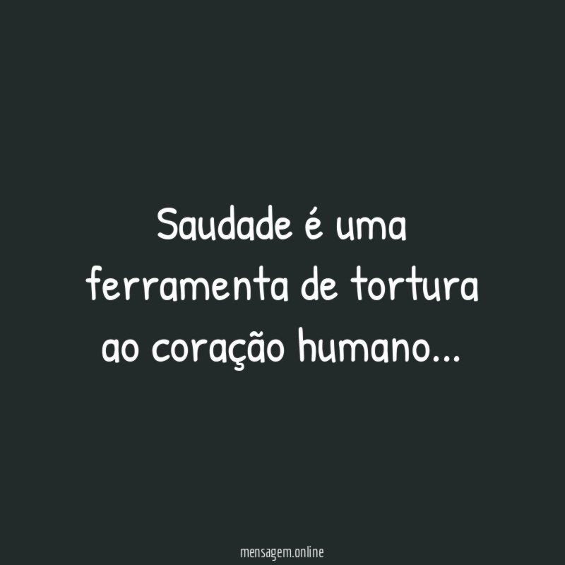 Saudade é uma ferramenta de tortura ao coração humano