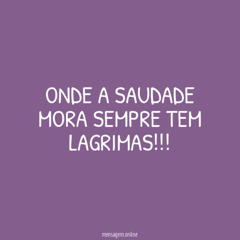 ONDE A SAUDADE MORA SEMPRE TEM LAGRIMAS