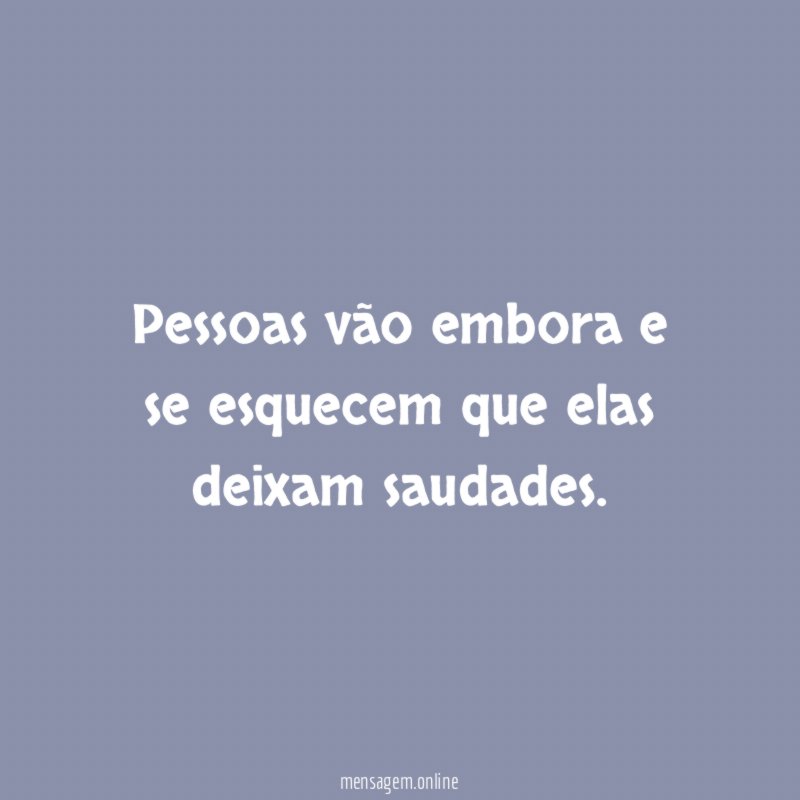 Pessoas vão embora e se esquecem que elas deixam saudades