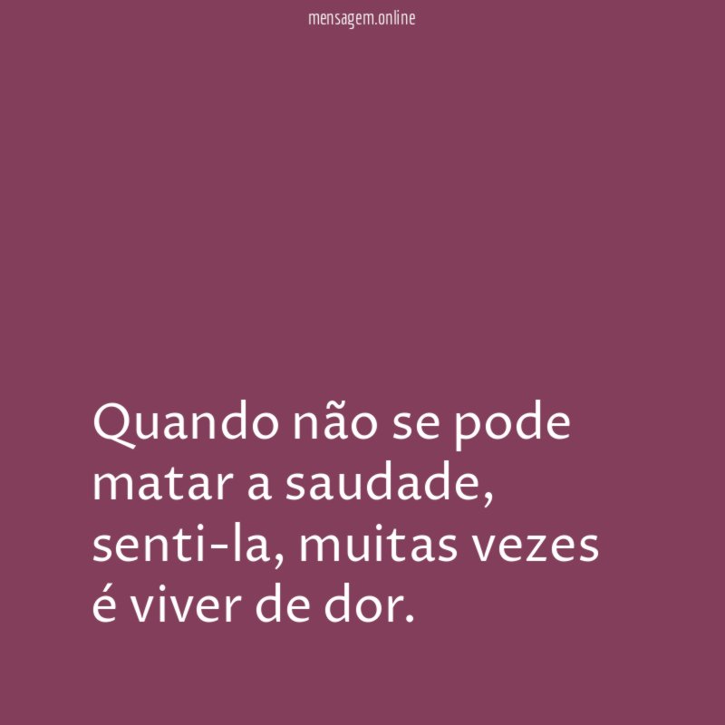 Quando não se pode matar a saudade