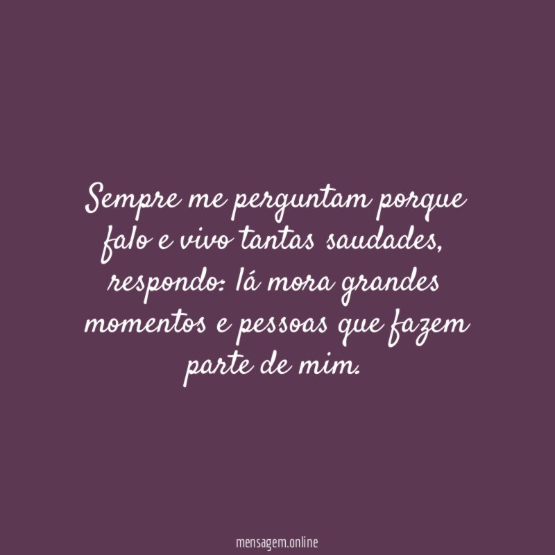 Sempre me perguntam porque falo e vivo tantas saudades
