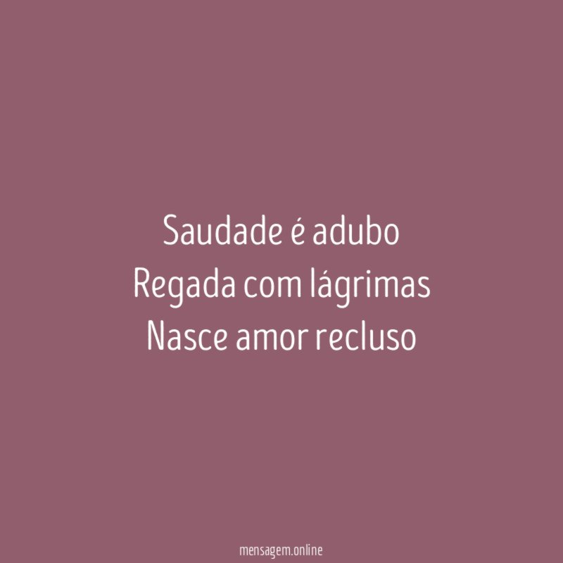Saudade é adubo Regada com lágrimas Nasce amor recluso