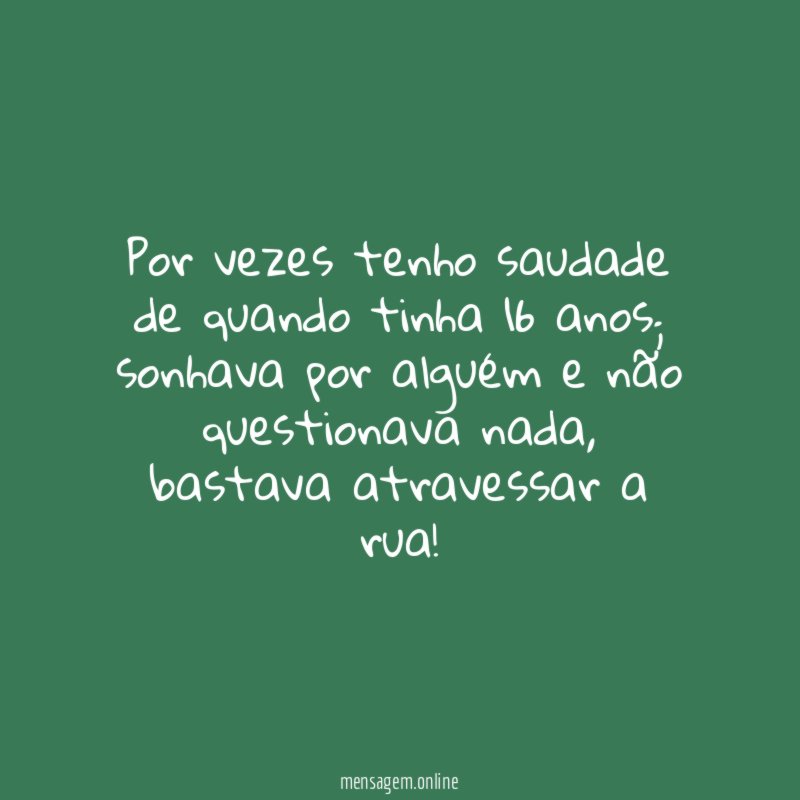 por vezes tenho saudade de quando tinha 16 anos