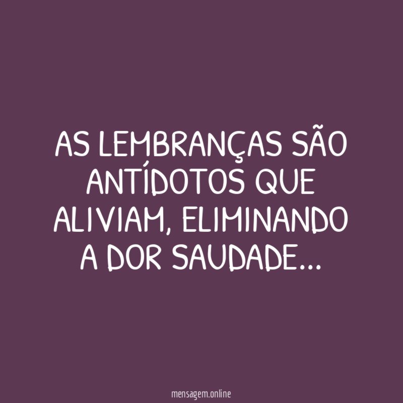 AS LEMBRANÇAS SÃO ANTÍDOTOS QUE ALIVIAM