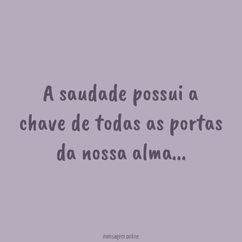 A saudade possui a chave de todas as portas da nossa alma