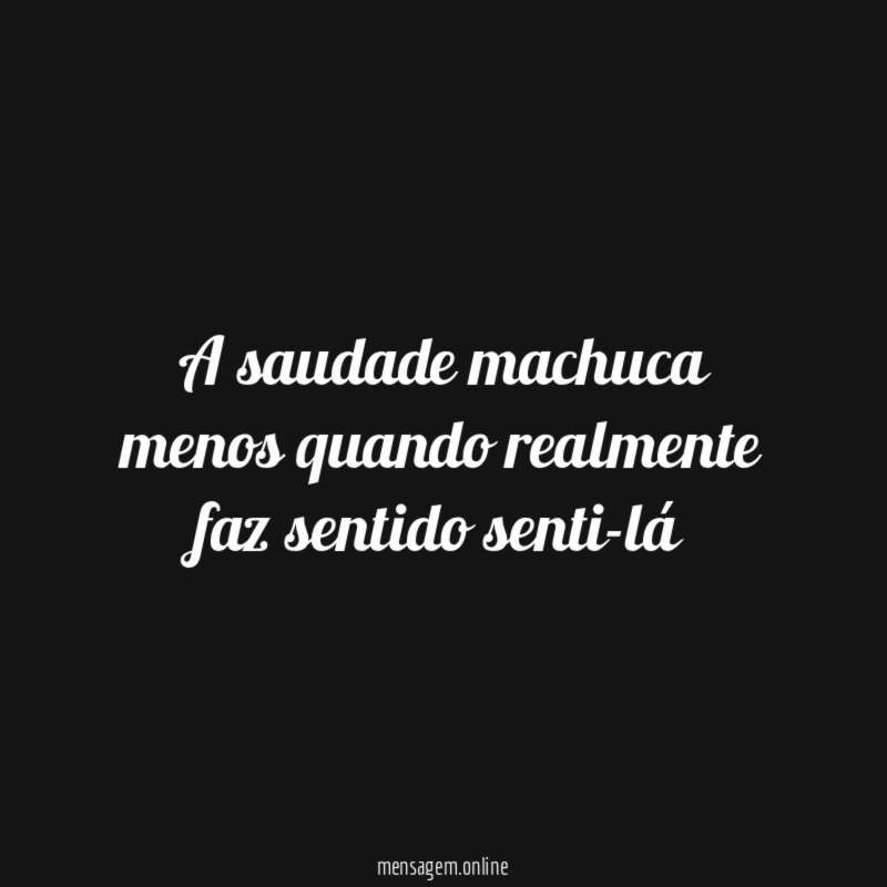 A saudade machuca menos quando realmente faz sentido senti-lá