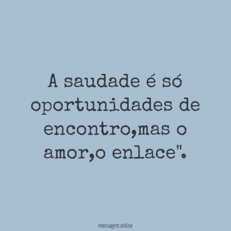 A saudade é só oportunidades de encontro