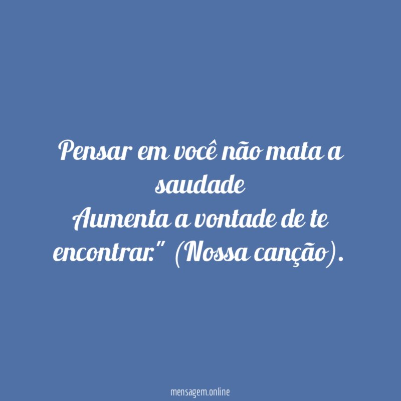 Pensar em você não mata a saudade Aumenta a