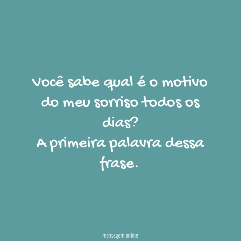 Você sabe qual é o motivo do meu sorriso todos os dias