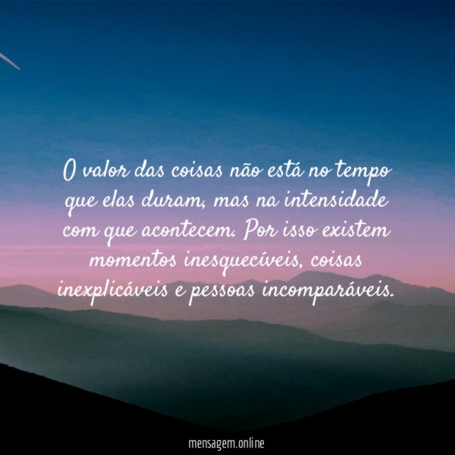 O valor das coisas não está no tempo que elas duram