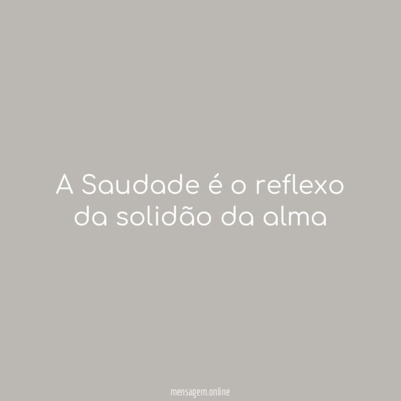 A Saudade é o reflexo da solidão da alma"