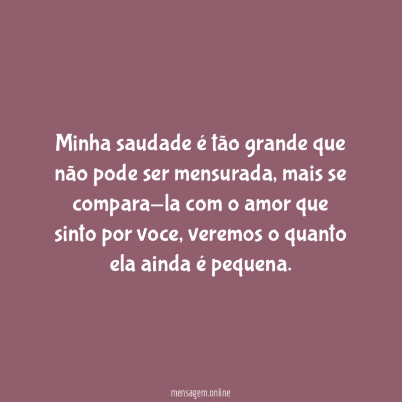 Minha saudade é tão grande que não pode ser mensurada