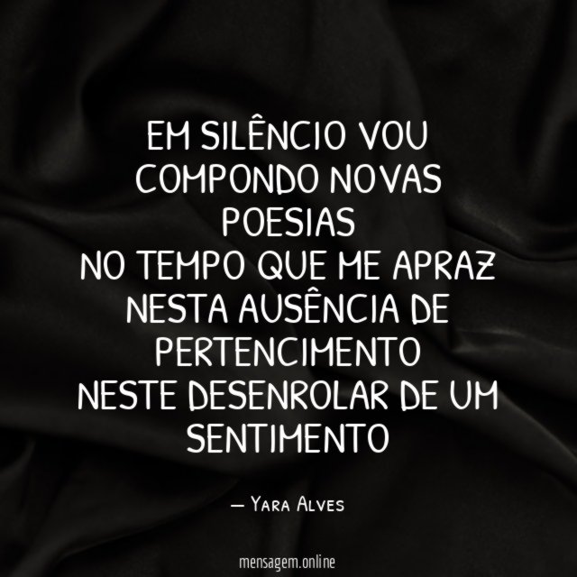 Em silêncio vou compondo novas poesias No tempo que