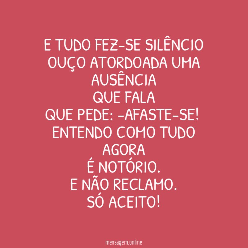 E tudo fez-se silêncio Ouço atordoada uma ausência que fala que
