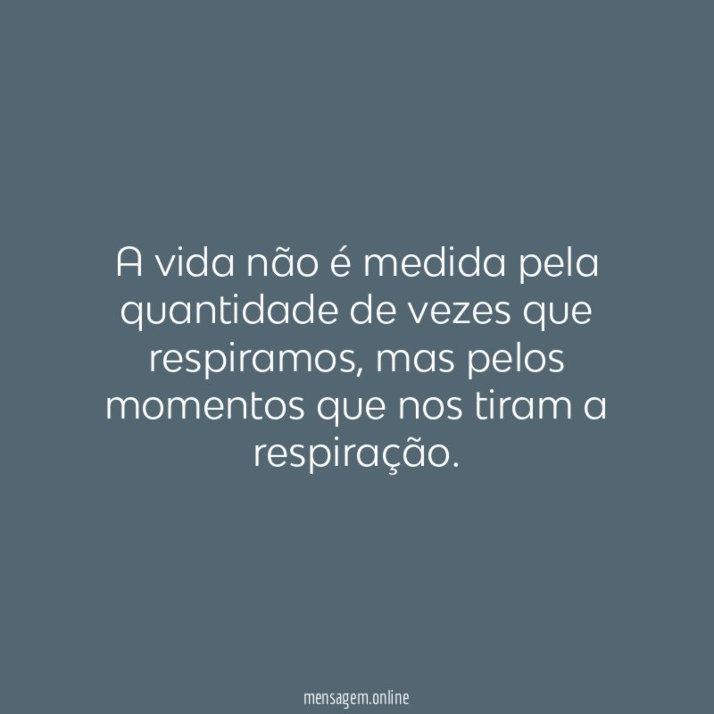 A vida não é medida pela quantidade de vezes que respiramos