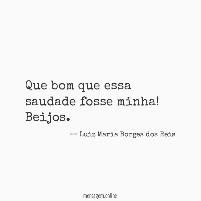 Que bom que essa saudade fosse minha