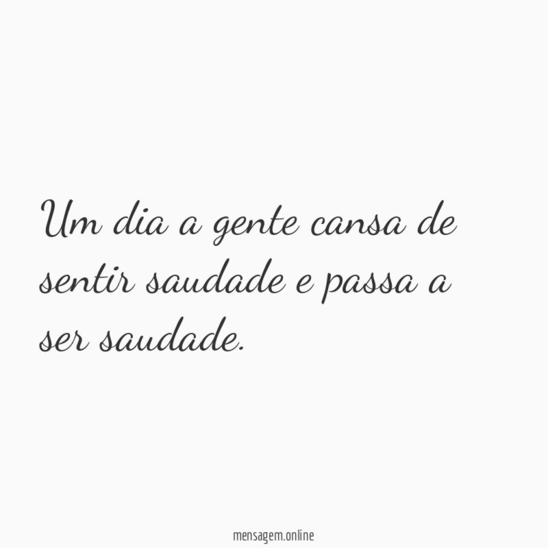 Um dia a gente cansa de sentir saudade