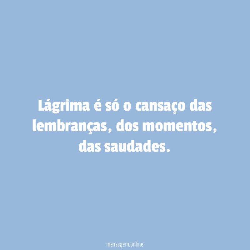 Lágrima é só o cansaço das lembranças