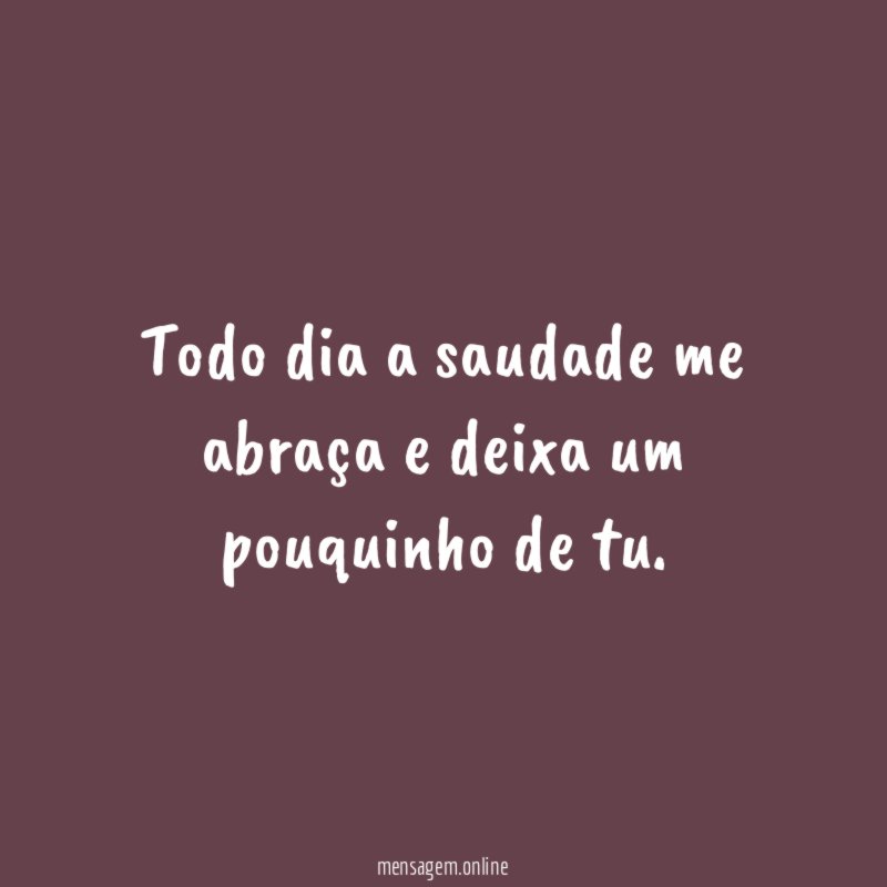 Todo dia a saudade me abraça e deixa