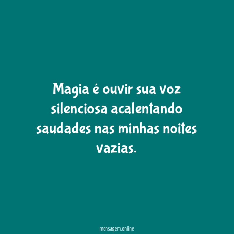 Magia é ouvir sua voz silenciosa acalentando saudades nas minhas noites vazias