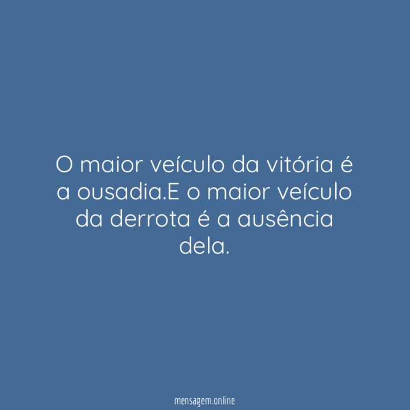 O maior veículo da vitória é a ousadia