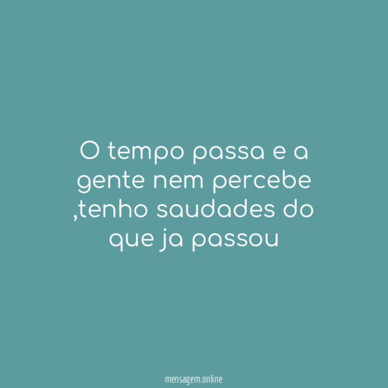 O tempo passa e a gente nem percebe