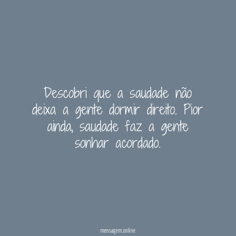 Descobri que a saudade não deixa a gente dormir direito