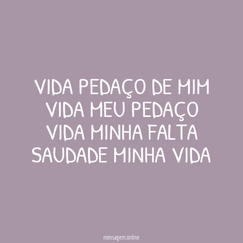 VIDA PEDAÇO DE MIM VIDA MEU PEDAÇO VIDA MINHA FALTA SAUDADE