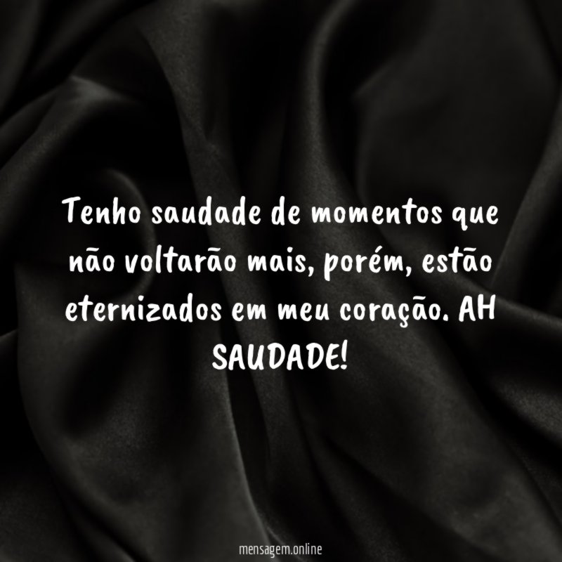 Tenho saudade de momentos que não voltarão mais
