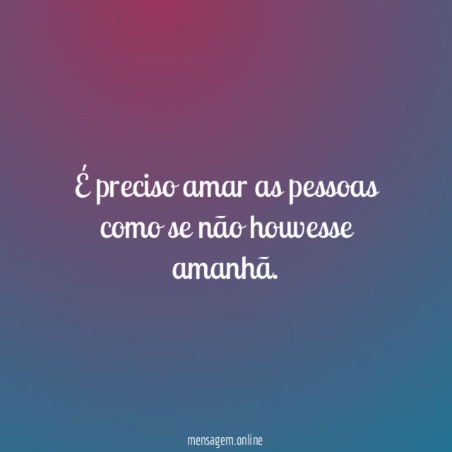 É preciso amar as pessoas como se não houvesse amanhã