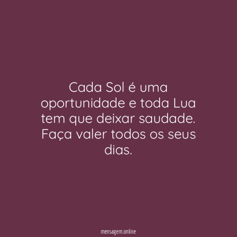 Cada Sol é uma oportunidade e toda Lua tem que deixar saudade