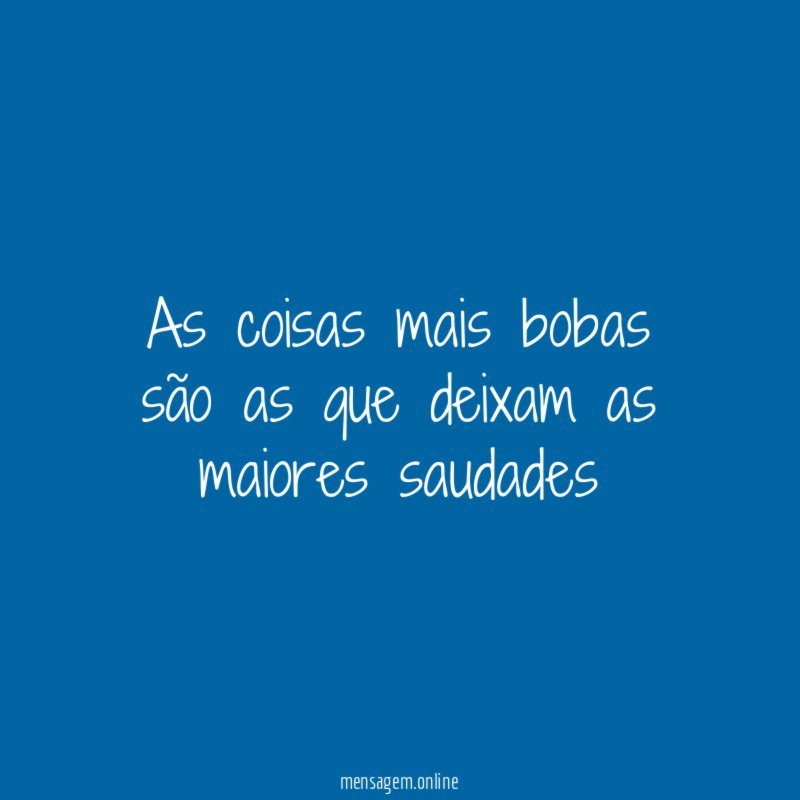As coisas mais bobas são as que deixam as maiores saudades