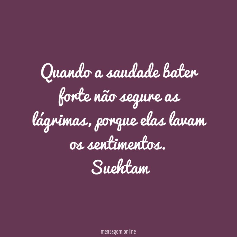 Quando a saudade bater forte não segure as lágrimas