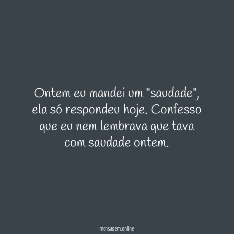 Ontem eu mandei um "saudade"
