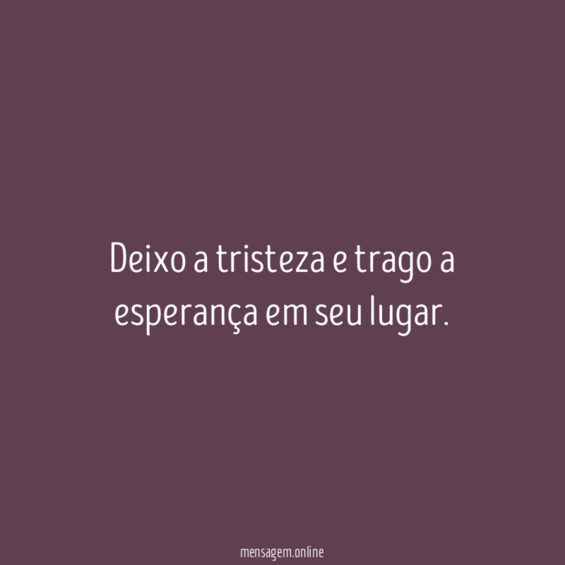 Deixo a tristeza e trago a esperança em seu lugar