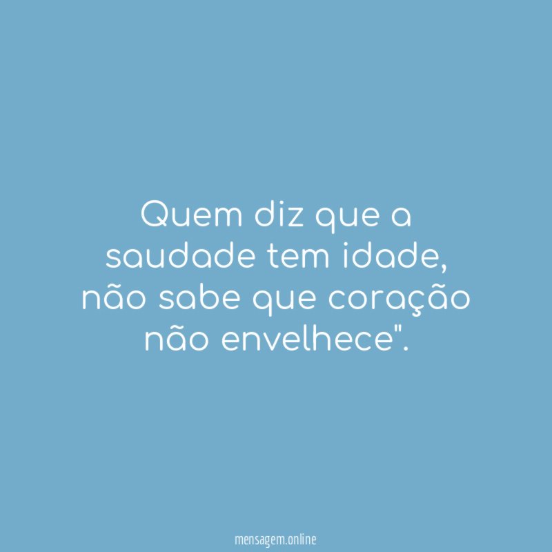 Quem diz que a saudade tem idade