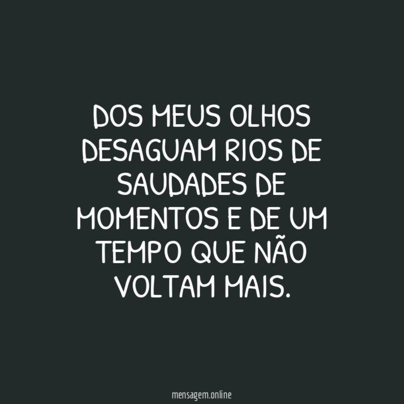 Dos meus olhos desaguam rios de saudades de