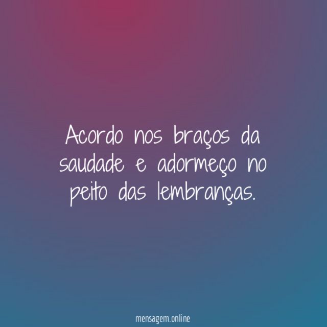 Acordo nos braços da saudade e adormeço no