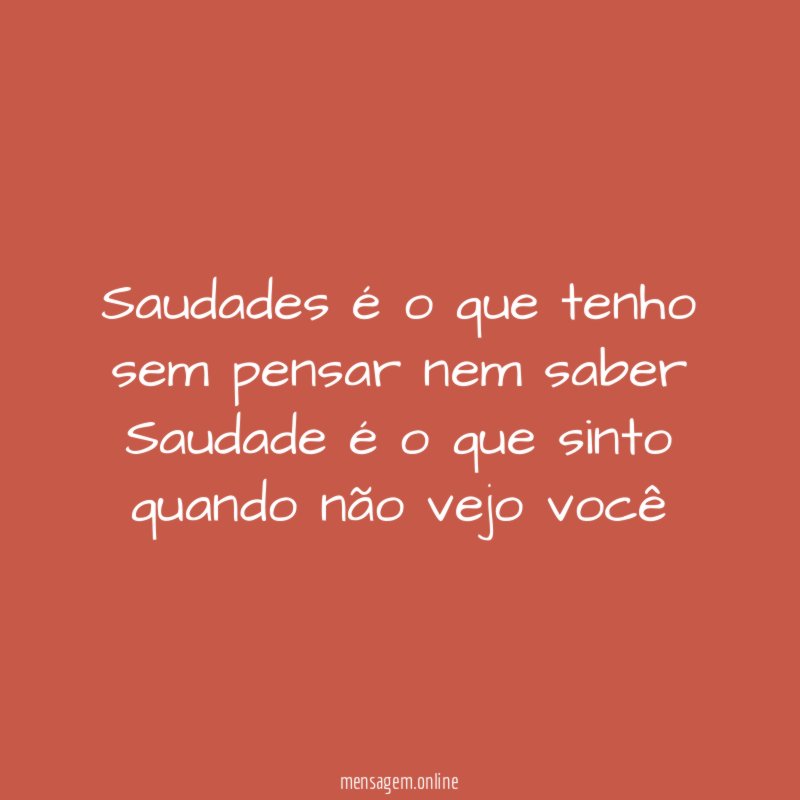 Saudades é o que tenho sem pensar nem saber Saudade