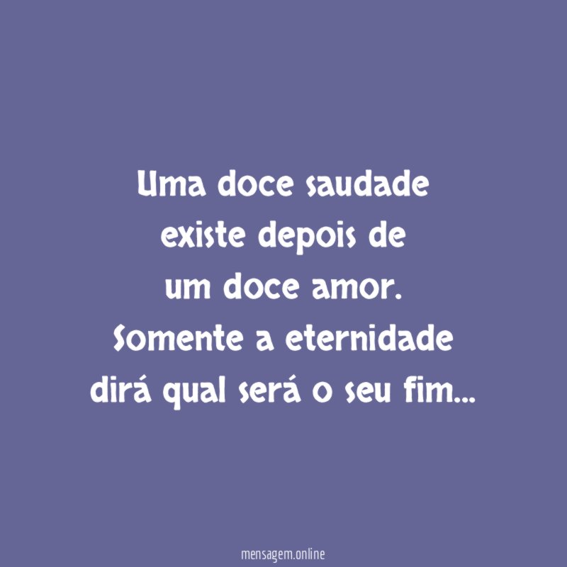 Uma doce saudade existe depois de um doce amor