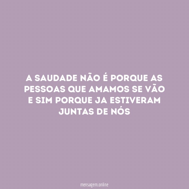 A saudade não é porque as pessoas que