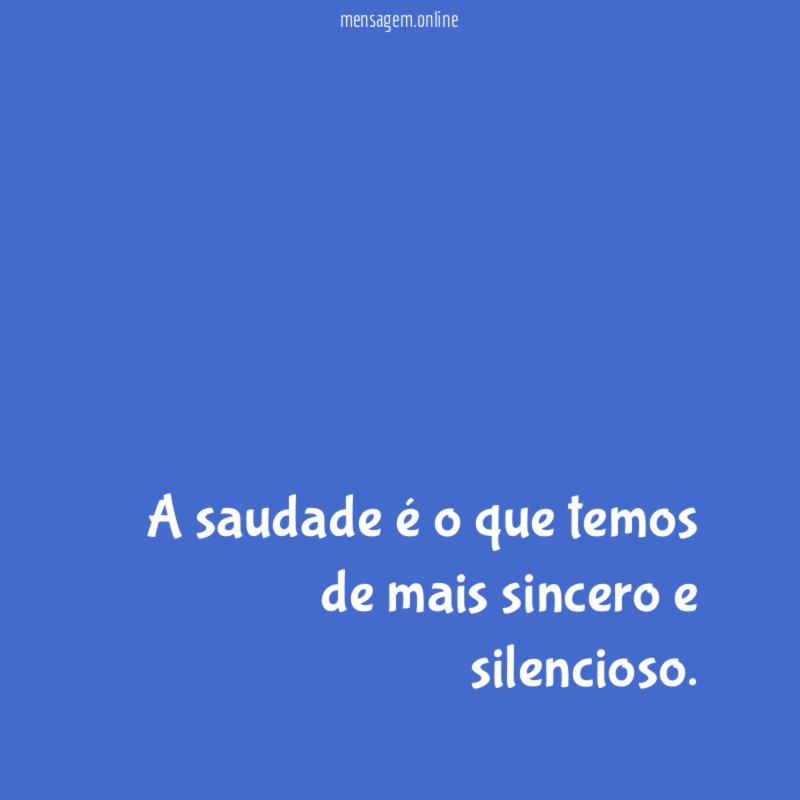 A saudade é o que temos de mais sincero e silencioso